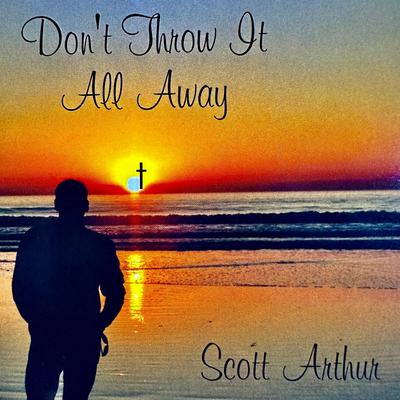 Don't Throw It All Away By Scott Arthur's cover