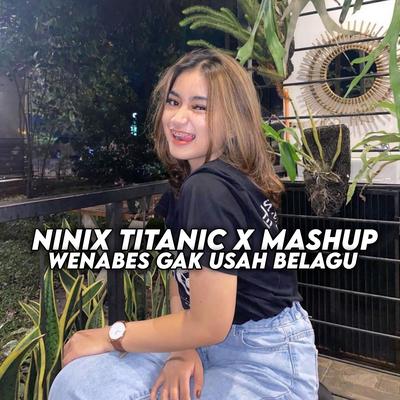 Ninix Titanic X Mashup Wenabes Gak Usah Belagu's cover