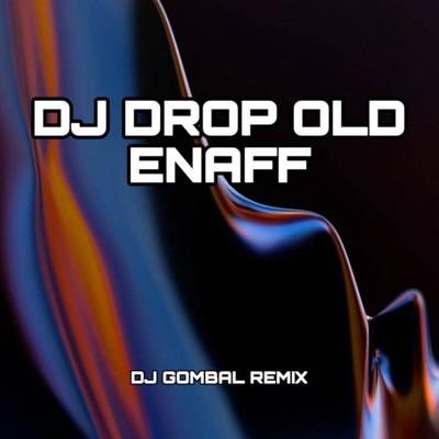 DJ DROP OLD ENAFF By Dj Gombal Remix's cover