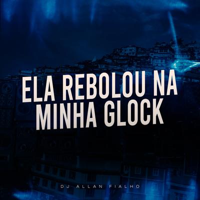 Ela Rebolou na Minha Glock By Dj Allan Fialho's cover
