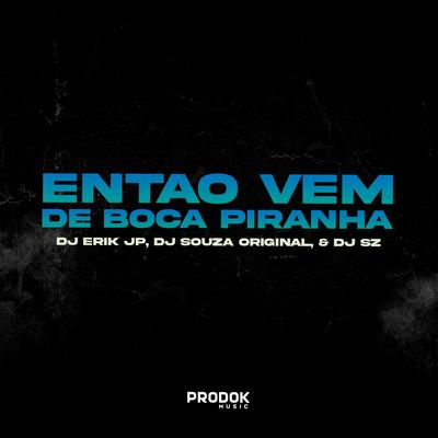 Então Vem de Boca Piranha By DJ Erik JP, DJ SZ, DJ Souza Original's cover