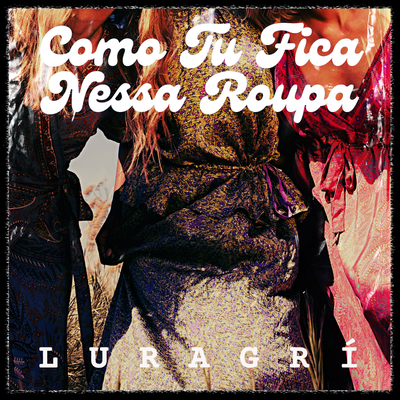 Como Tu Fica Nessa Roupa By Luragrí's cover