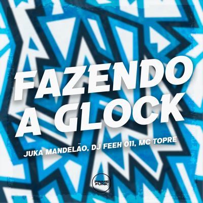 Fazendo a Glock By Juka Mandelão, DJ Feeh 011, Mc Topre's cover