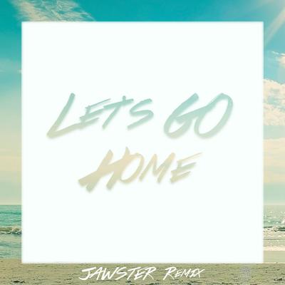 Let's Go Home (Jawster Remix) By Eklo's cover