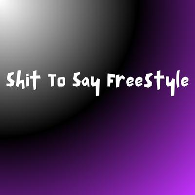 Shit To Say Freestyle's cover