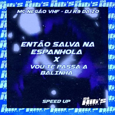 Então Salva na Espanhola X Vou Te Passa a Balinha (Speed UP) By DJ R9 DA ZO, Mc Negão VHF's cover