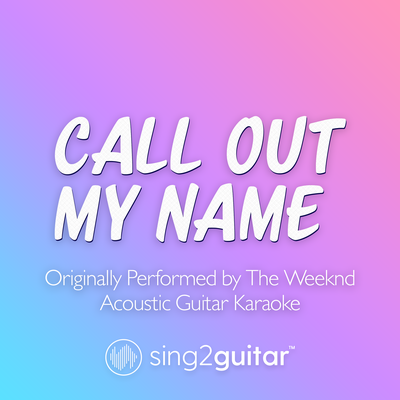 Call Out My Name (Originally Performed by The Weeknd) (Acoustic Guitar Karaoke) By Sing2Guitar's cover