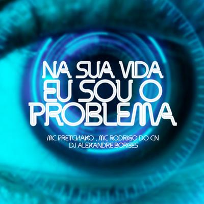 Na Sua Vida Eu Sou o Problema By DJ Alexandre Borges, Mc Pretchako, Mc Rodrigo do CN's cover