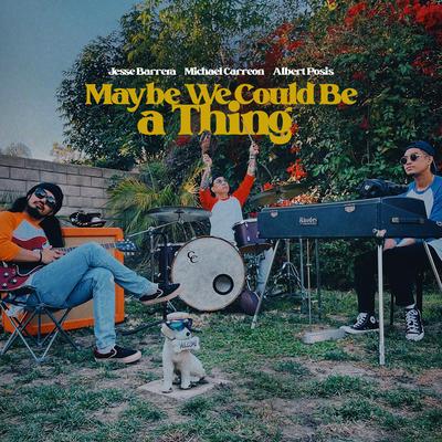 Maybe We Could Be a Thing By Jesse Barrera, Michael Carreon, Albert Posis's cover