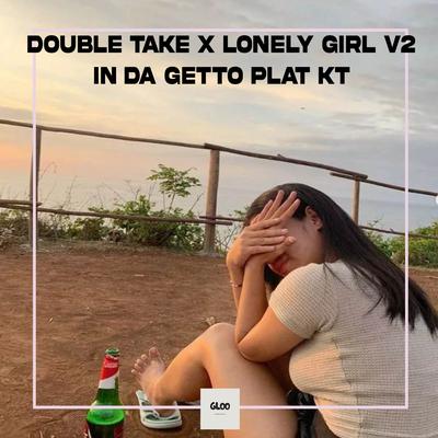 DOUBLE TAKE X LONELY GIRL V2 IN DA GETTO PLAT KT's cover