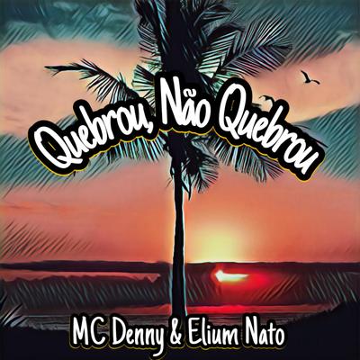 Quebrou, Não Quebrou By Elium Nato, MC Denny's cover