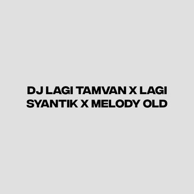 DJ LAGI TAMVAN X LAGI SYANTIK X MELODY OLD's cover