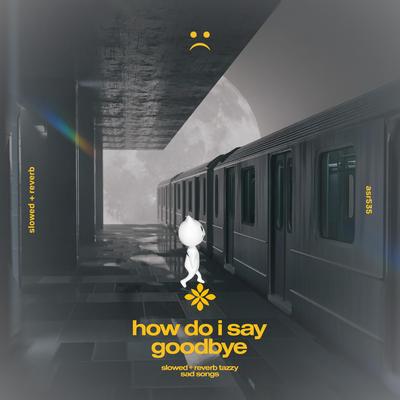 how do I say goodbye - slowed + reverb's cover