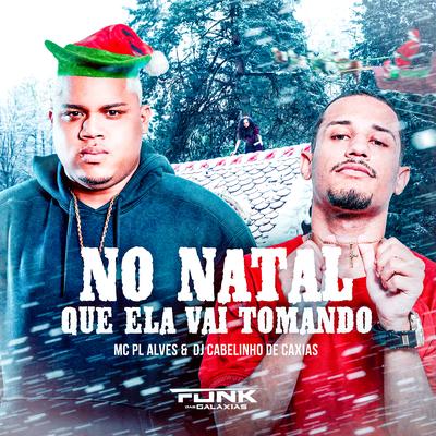 No Natal Que Ela Vai Tomando By mc pl alves, Dj Cabelinho de Caxias's cover