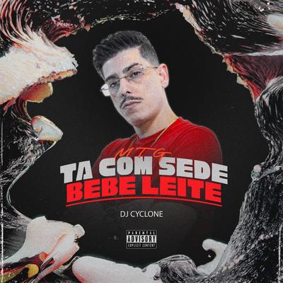 MTG - Ta Com Sede Bebe Leite By DJ Cyclone's cover
