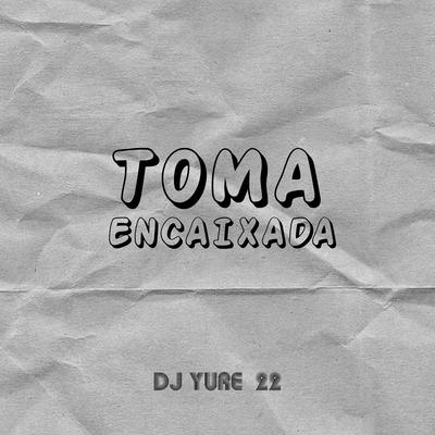 Toma Encaixada By DJ Yure 22's cover