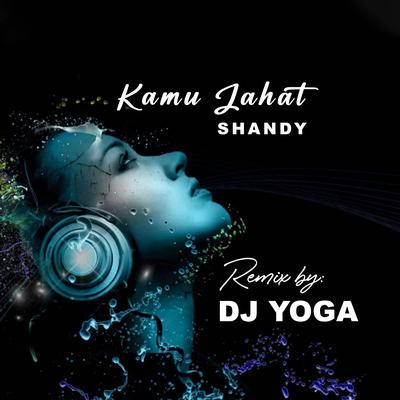 DJ KAMU JAHAT - SHANDY REMIX By DJ Yoga, Shandy Putra's cover