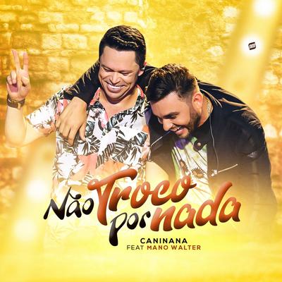 Não Troco por Nada By Caninana, Mano Walter's cover