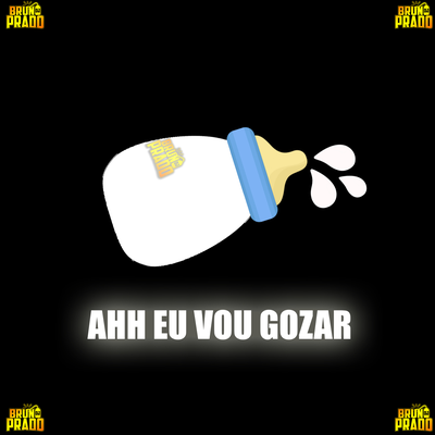 AAAH  EU VOU GOZAR - VOU GOZAR - A GOZEI - VOU TE TACAR O PIRU By DJ Bruno Prado, MC Nego Bam,  MC Trapy's cover