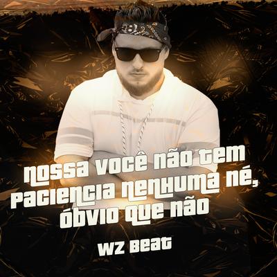 Nossa Você Não Tem Paciência Nenhuma Né, Óbvio Que Não By WZ Beat's cover