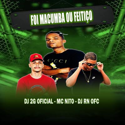Foi Macumba ou Feitiço By MC Nito, DJ 2G OFICIAL, DJ RN OFC's cover
