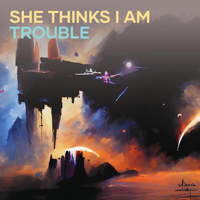 She Thinks I Am Trouble By santos sudin's cover