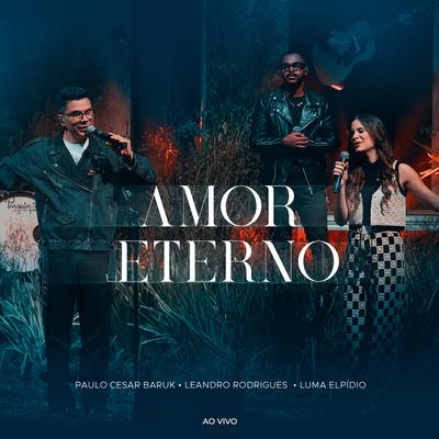 Amor Eterno (Ao Vivo) By Paulo Cesar Baruk, Leandro Rodrigues, Luma Elpidio's cover
