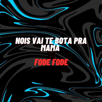 Nois Vai Te Bota pra Mama Vs Fode Fode's cover