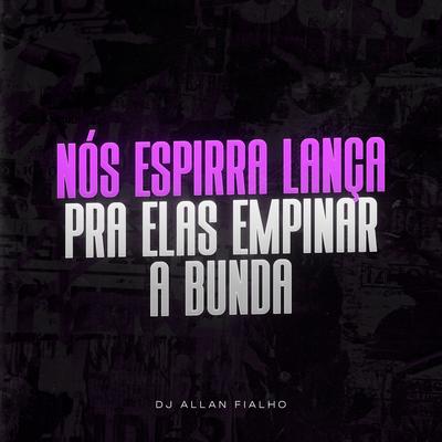 Nós Espirra Lança pra Elas Empinar a Bunda By Dj Allan Fialho's cover