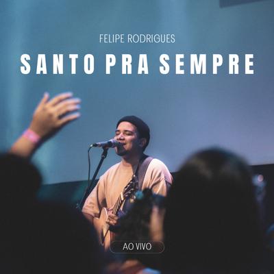 Santo Pra Sempre (Ao Vivo) By Felipe Rodrigues's cover