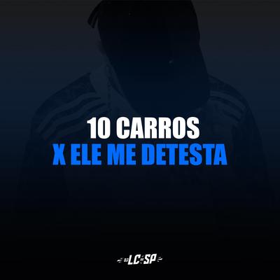 10 CARROS X ELE ME DETESTA By DJ LC DO SP OFICIAL's cover