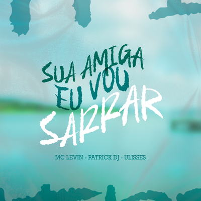 Sua Amiga eu Vou Sarrar By Patrick DJ, Ulisses, MC Levin's cover