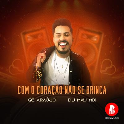 Com o Coração Não Se Brinca By Gê Araújo, DJ Mau Mix's cover