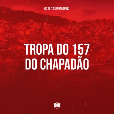 Tropa do 157 do Chapadão By Dj Miltinho, MC Da 12's cover