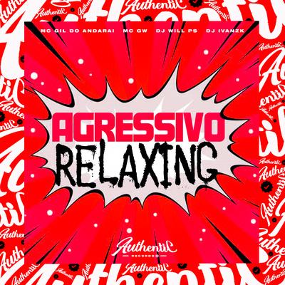 Agressivo Relaxing By DJ WILL PS, DJ IVANZK, Mc Gw, MC Gil Do Andarai's cover
