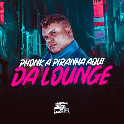 Phonk a Piranha Aqui da Lounge By Mc Delux, DJ Negritto's cover