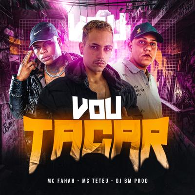 Vou Tacar By MC Fahah, MC Teteu, DJ BM PROD's cover