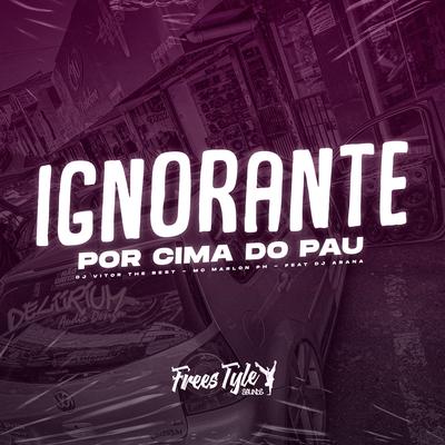 Ignorante Por Cima Do Pau By DJ VITOR THE BEST, MC Marlon PH, FreesTyle Sounds, DJ Arana's cover