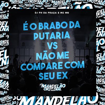 É o Brabo da Putaria Vs Não Me Compare Com Seu Ex By MC MN, DJ PH da Praça's cover