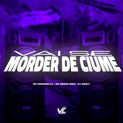 Vai Se Morde de Ciúme By Dj wesly, MC MARIGHELLA, Mc Menor GEEH's cover