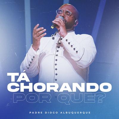 Tá Chorando por Que? By Padre Diogo Albuquerque's cover