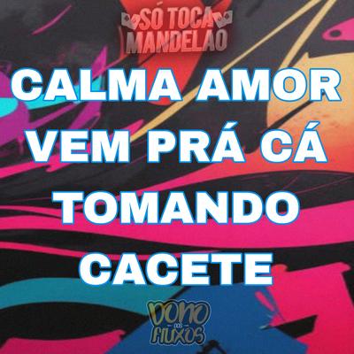 Calma Amor Vem pra Cá Tomando Cacete's cover