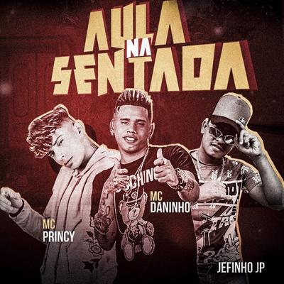 Aula na Sentada By Mc Daninho Oficial, Jefinho JP, Princy's cover