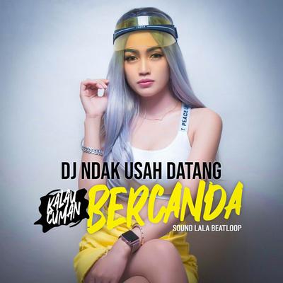 DJ NDAK USAH DATANG KALAU CUMA BERCANDA SOUND DJ LALA BEATLOOP's cover