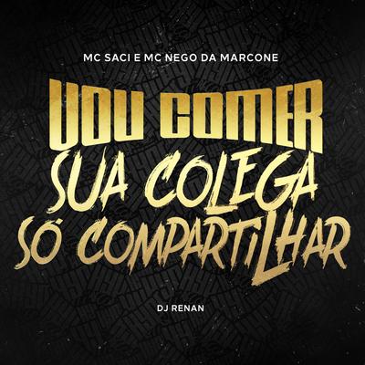 Vou Comer Sua Colega / Só Compartilhar By MC Nego da Marcone, MC Saci, Dj Renan's cover