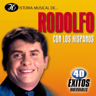 Historia Musical de Rodolfo Con los Hispanos: 40 Éxitos Inolvidables's cover