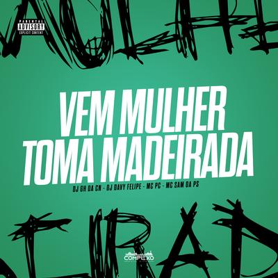 Mtg - Vem Mulher, Toma Madeirada By djghdacn, MC Sam Da PS, DJ DAVY FELIPE, Mc PC's cover