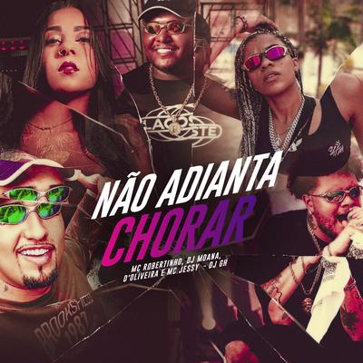 Não Adianta Chorar By MC Jessy, DJ Moana, d'Oliveira, Mc Robertinho, DJ GH's cover