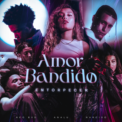 Entorpecer - Amor Bandido By ANALU, Neo BXD, Narciso's cover