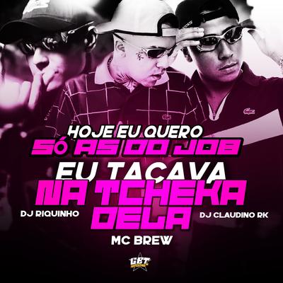 Hoje Eu Só Quero as do Job Eu Tacava na Tcheka Dela By MC Brew, Dj Riquinho, DJ Claudinho RK's cover